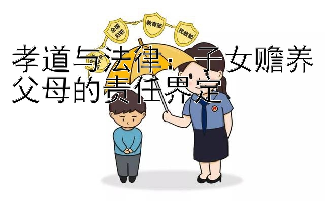 孝道与法律：子女赡养父母的责任界定