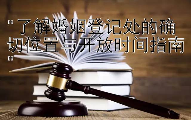 了解婚姻登记处的确切位置与开放时间指南