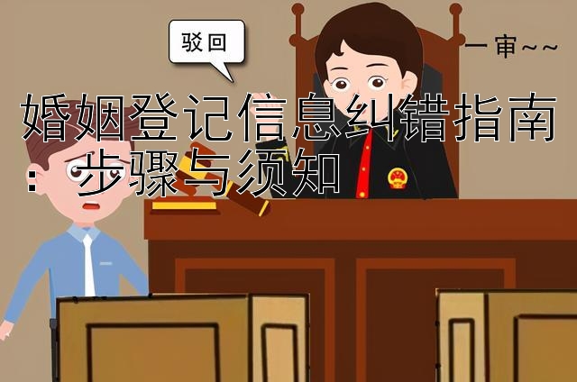 婚姻登记信息纠错指南：步骤与须知