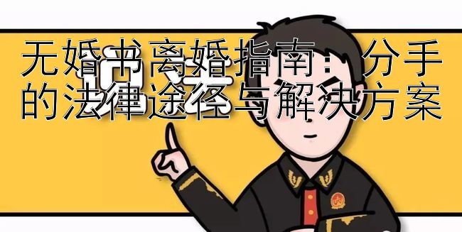 无婚书离婚指南：分手的法律途径与解决方案