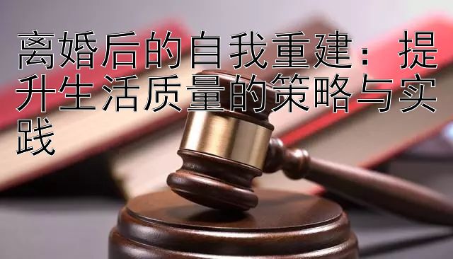 离婚后的自我重建：提升生活质量的策略与实践