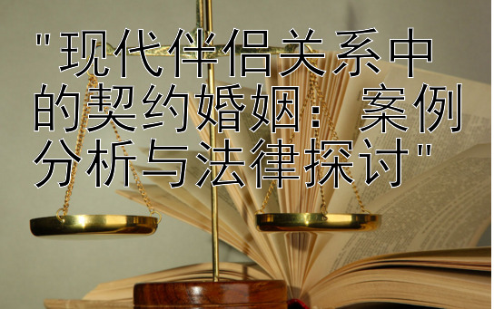 现代伴侣关系中的契约婚姻：案例分析与法律探讨