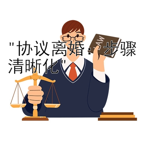 协议离婚：步骤清晰化