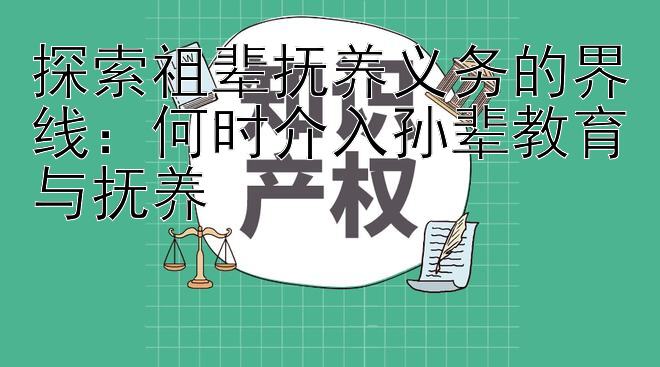 探索祖辈抚养义务的界线：何时介入孙辈教育与抚养