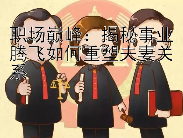 职场巅峰：揭秘事业腾飞如何重塑夫妻关系