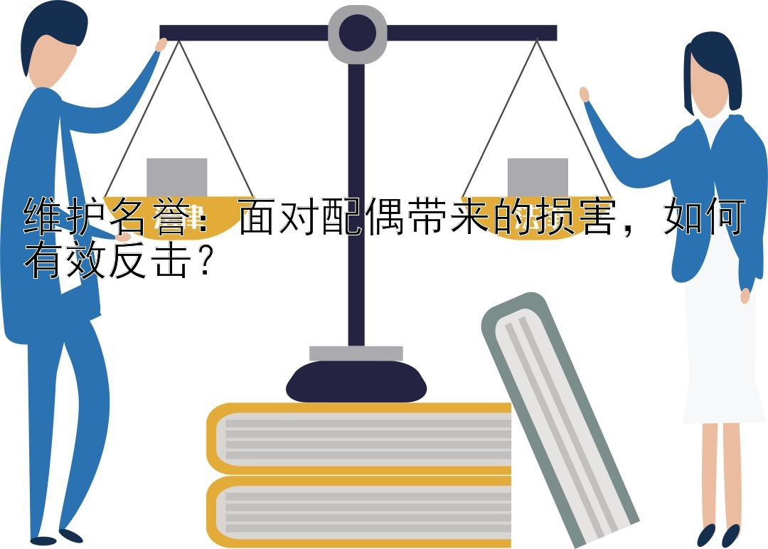 维护名誉：面对配偶带来的损害，如何有效反击？