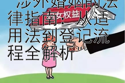 涉外婚姻的法律指南：从适用法到登记流程全解析