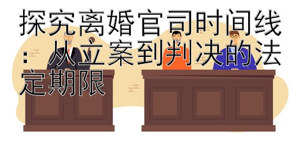 探究离婚官司时间线：从立案到判决的法定期限