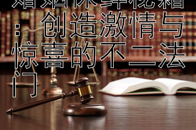 婚姻保鲜秘籍：创造激情与惊喜的不二法门