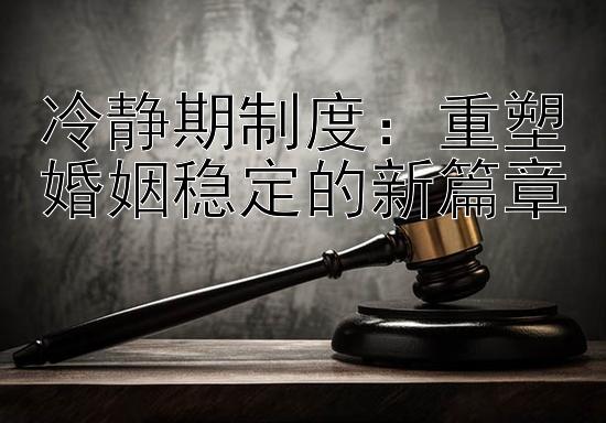 冷静期制度：重塑婚姻稳定的新篇章