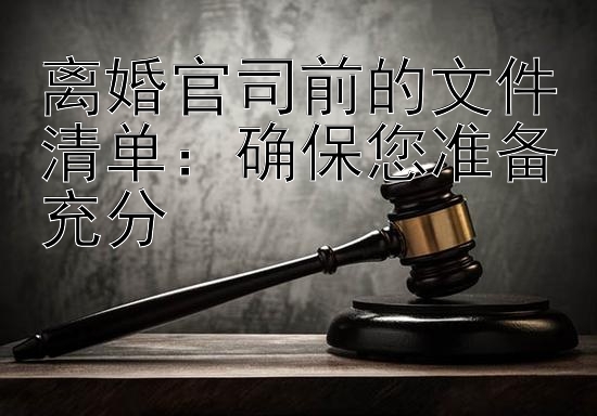 离婚官司前的文件清单：确保您准备充分