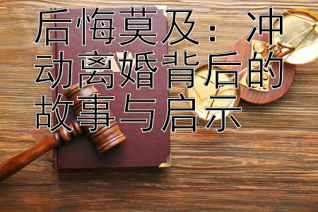 后悔莫及：冲动离婚背后的故事与启示