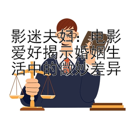 影迷夫妇：电影爱好揭示婚姻生活中的微妙差异