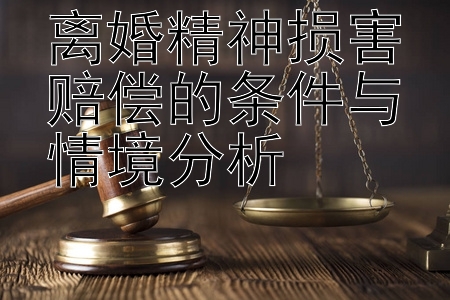 离婚精神损害赔偿的条件与情境分析