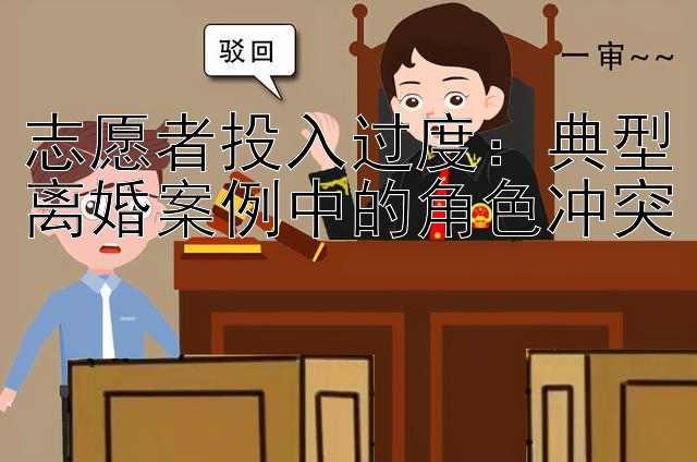 志愿者投入过度：典型离婚案例中的角色冲突