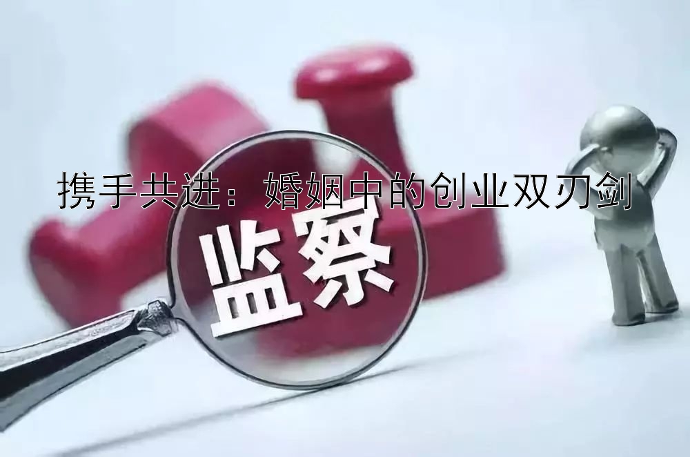 携手共进：婚姻中的创业双刃剑