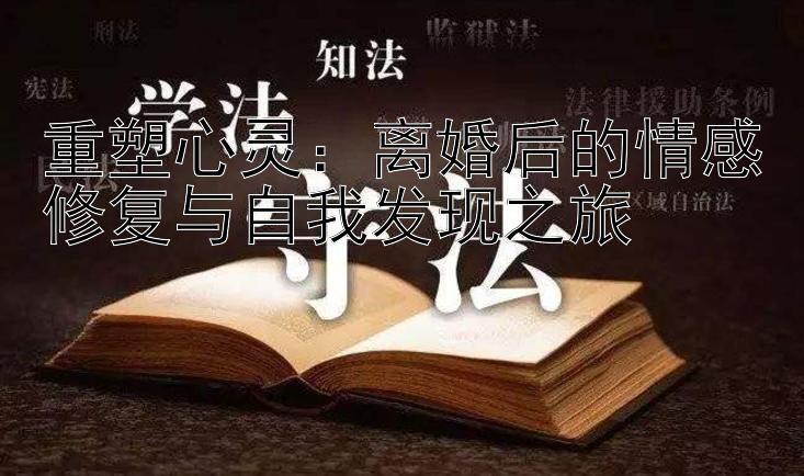 重塑心灵：离婚后的情感修复与自我发现之旅