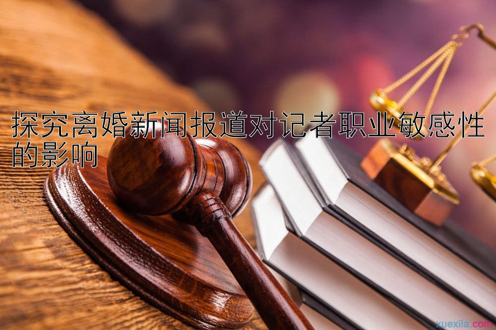 探究离婚新闻报道对记者职业敏感性的影响