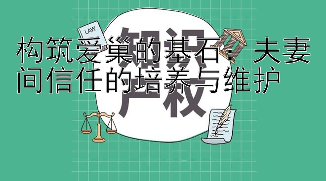 构筑爱巢的基石：夫妻间信任的培养与维护