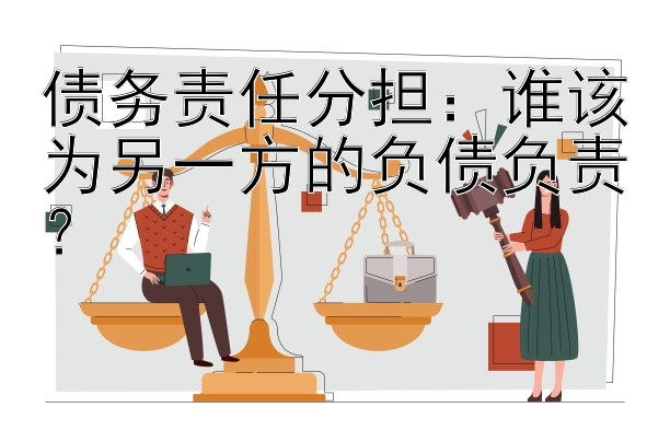 债务责任分担：谁该为另一方的负债负责？