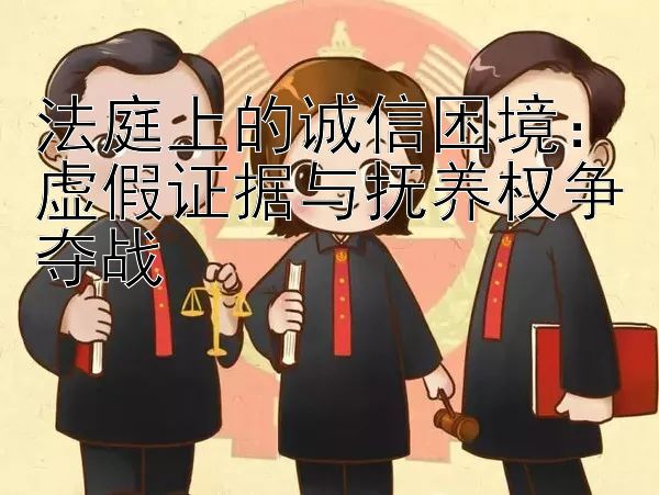 法庭上的诚信困境：虚假证据与抚养权争夺战