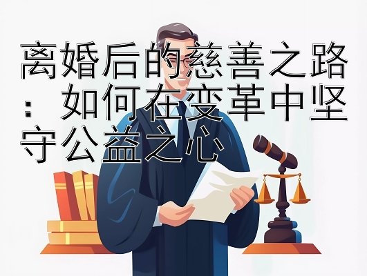 离婚后的慈善之路：如何在变革中坚守公益之心