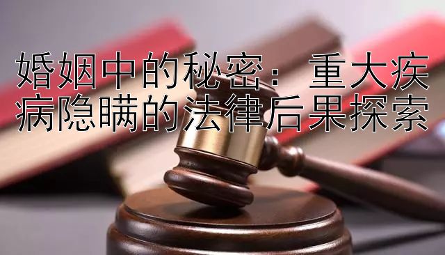 婚姻中的秘密：重大疾病隐瞒的法律后果探索