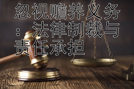 忽视赡养义务：法律制裁与责任承担