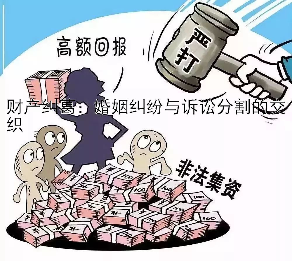 财产纠葛：婚姻纠纷与诉讼分割的交织