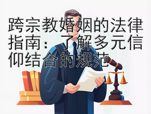 跨宗教婚姻的法律指南：了解多元信仰结合的规范