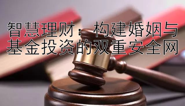 智慧理财：构建婚姻与基金投资的双重安全网