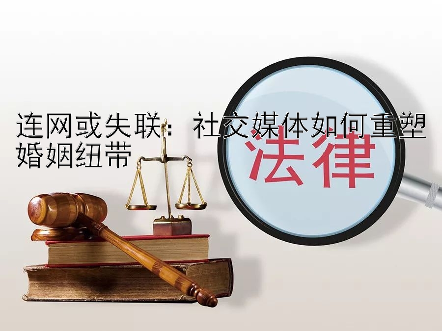 连网或失联：社交媒体如何重塑婚姻纽带