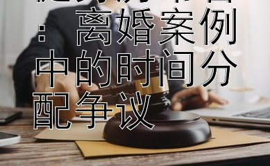 健身房常客：离婚案例中的时间分配争议