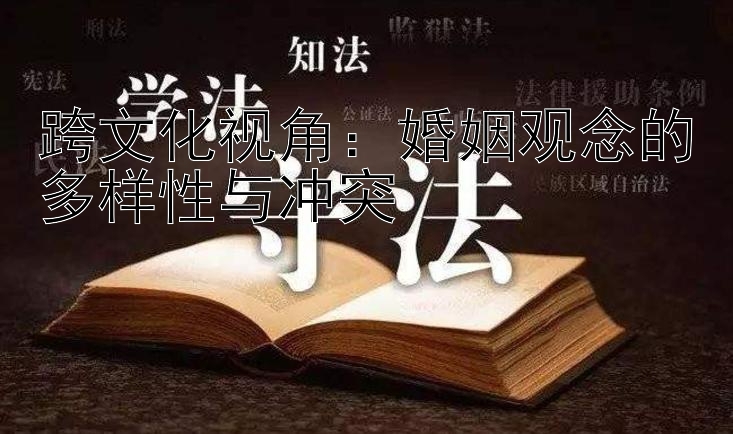 跨文化视角：婚姻观念的多样性与冲突