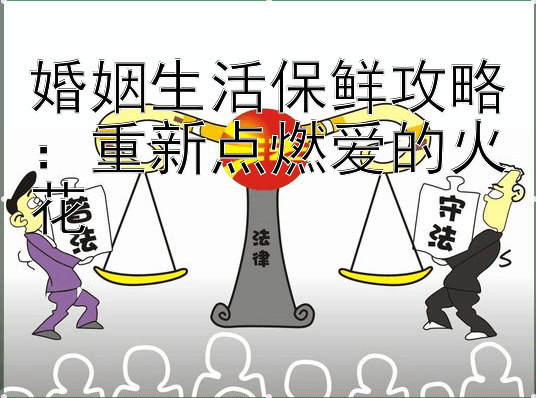 婚姻生活保鲜攻略：重新点燃爱的火花