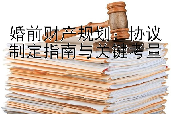 婚前财产规划：协议制定指南与关键考量