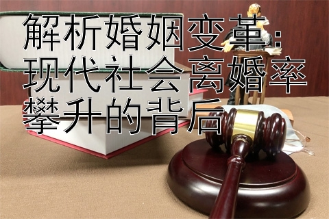 解析婚姻变革：现代社会离婚率攀升的背后