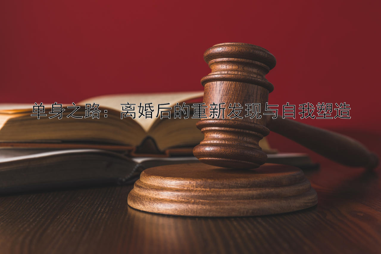 单身之路：离婚后的重新发现与自我塑造