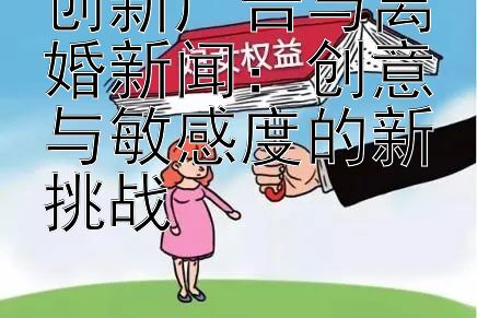 创新广告与离婚新闻：创意与敏感度的新挑战