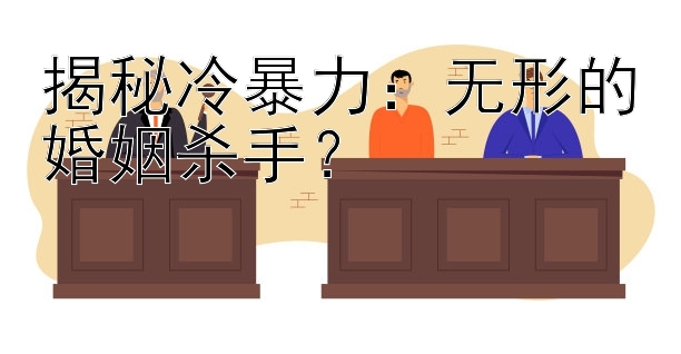 揭秘冷暴力：无形的婚姻杀手？