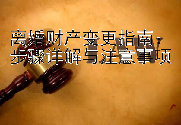 离婚财产变更指南：步骤详解与注意事项