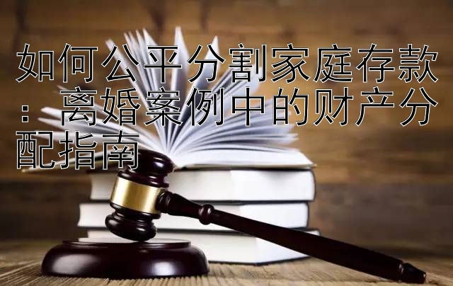 如何公平分割家庭存款：离婚案例中的财产分配指南