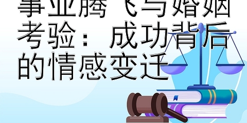 事业腾飞与婚姻考验：成功背后的情感变迁