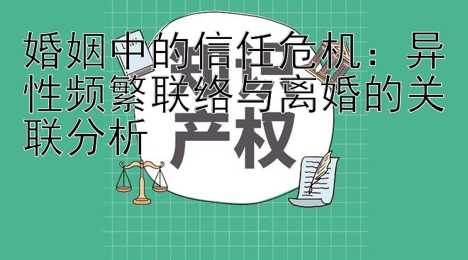 婚姻中的信任危机：异性频繁联络与离婚的关联分析