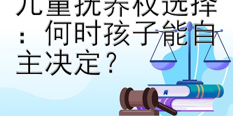 儿童抚养权选择：何时孩子能自主决定？