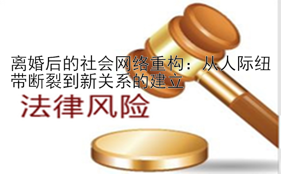 离婚后的社会网络重构：从人际纽带断裂到新关系的建立