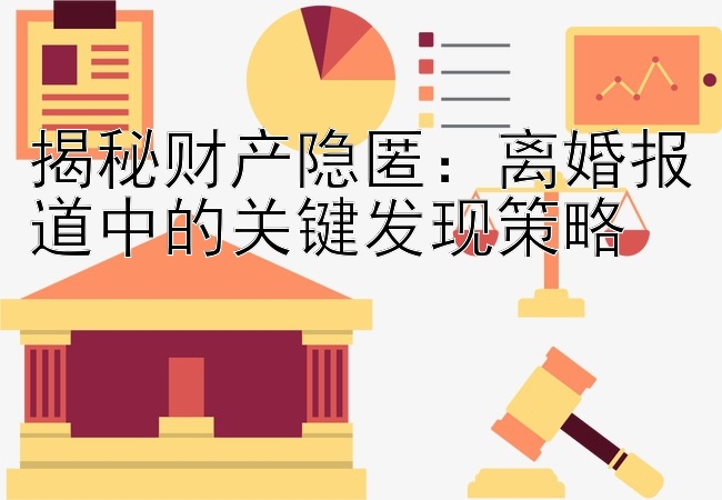 揭秘财产隐匿：离婚报道中的关键发现策略