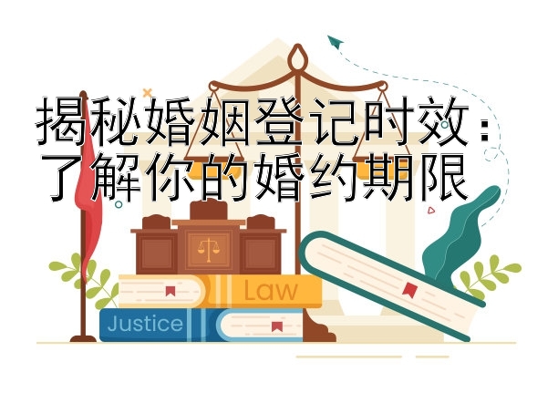 揭秘婚姻登记时效：了解你的婚约期限