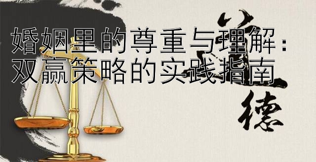 婚姻里的尊重与理解：双赢策略的实践指南