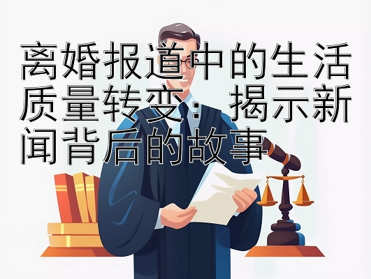 离婚报道中的生活质量转变：揭示新闻背后的故事